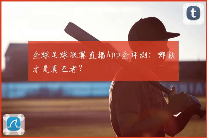 全球足球联赛直播App全评测:哪款才是真王者?