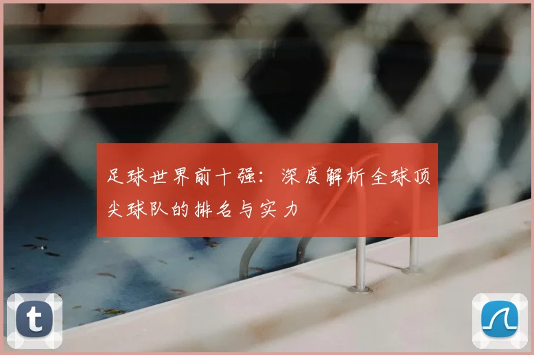 足球世界前十强：深度解析全球顶尖球队的排名与实力