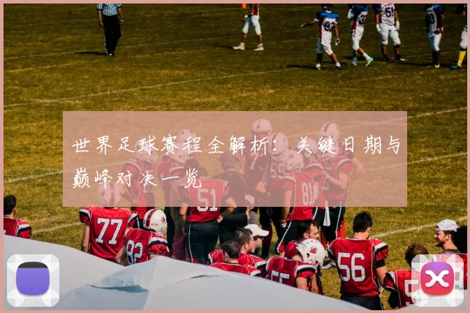 世界足球赛程全解析：关键日期与巅峰对决一览