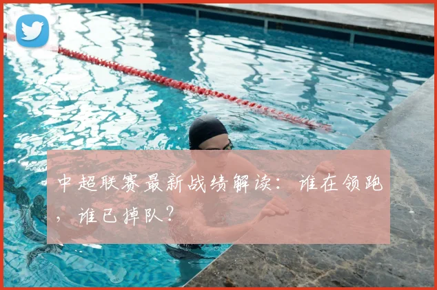中超联赛最新战绩解读：谁在领跑，谁已掉队？