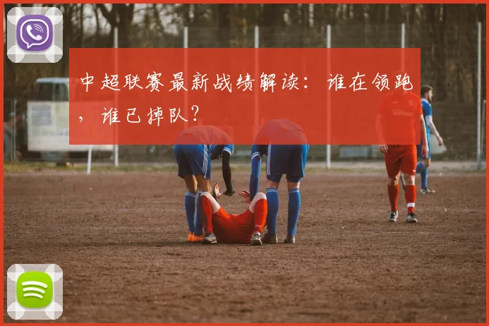 中超联赛最新战绩解读：谁在领跑，谁已掉队？