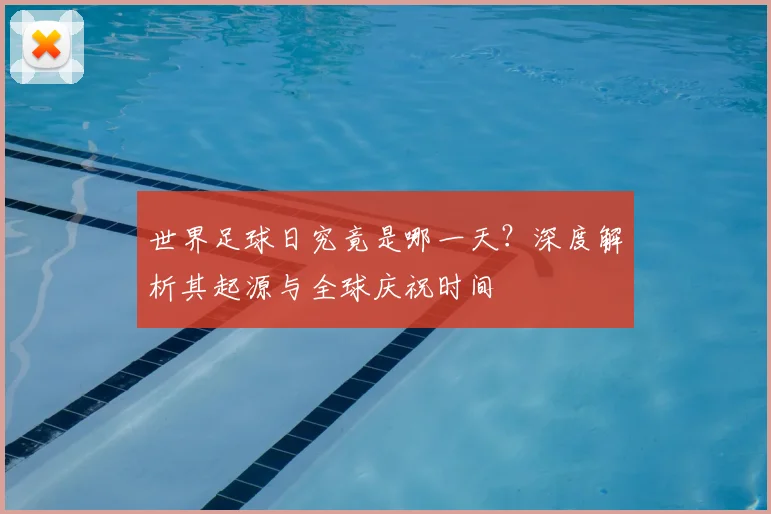 世界足球日究竟是哪一天？深度解析其起源与全球庆祝时间
