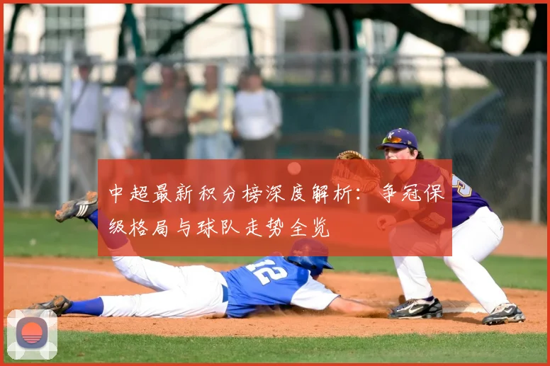 中超最新积分榜深度解析：争冠保级格局与球队走势全览