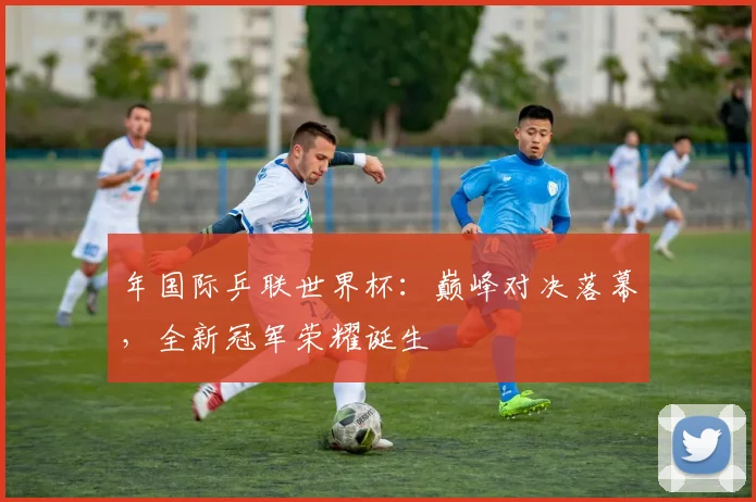 年国际乒联世界杯:巅峰对决落幕,全新冠军荣耀诞生