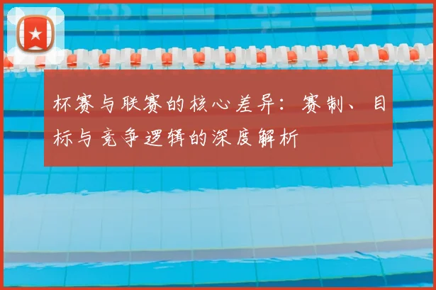 杯赛与联赛的核心差异：赛制、目标与竞争逻辑的深度解析
