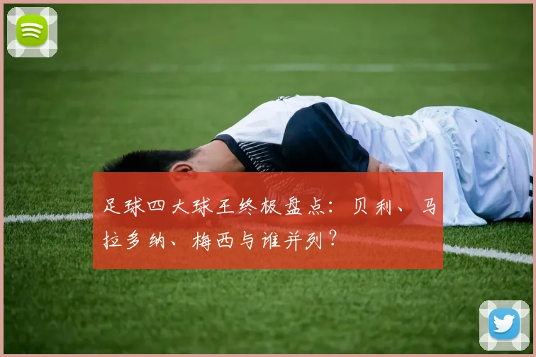 足球四大球王终极盘点：贝利、马拉多纳、梅西与谁并列？