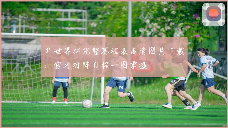 年世界杯完整赛程表高清图片下载，官方对阵日程一图掌握
