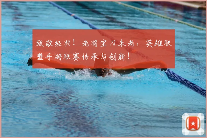 致敬经典！老将宝刀未老，英雄联盟手游联赛传承与创新！